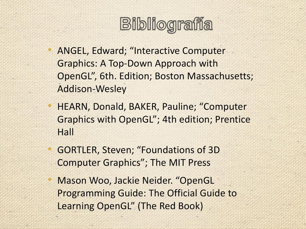 Bibliografía ANGEL, Edward; Interactive Computer Graphics: A Top-Down Approach with OpenGL , 6th. Edition; Boston Massachusetts; Addison-Wesley.