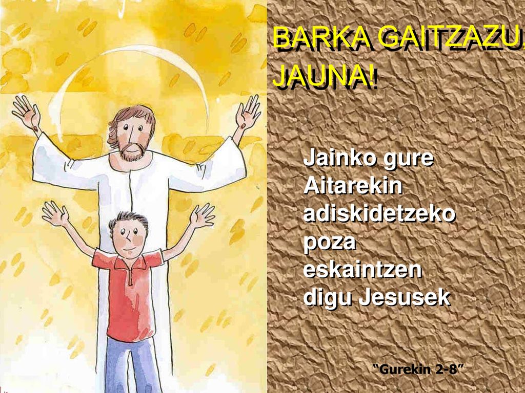 BARKA GAITZAZU, JAUNA. Jainko gure Aitarekin adiskidetzeko poza eskaintzen digu Jesusek.