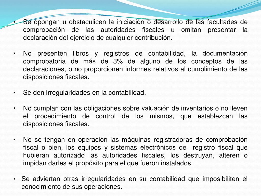 Se opongan u obstaculicen la iniciación o desarrollo de las facultades de comprobación de las autoridades fiscales u omitan presentar la declaración del ejercicio de cualquier contribución.
