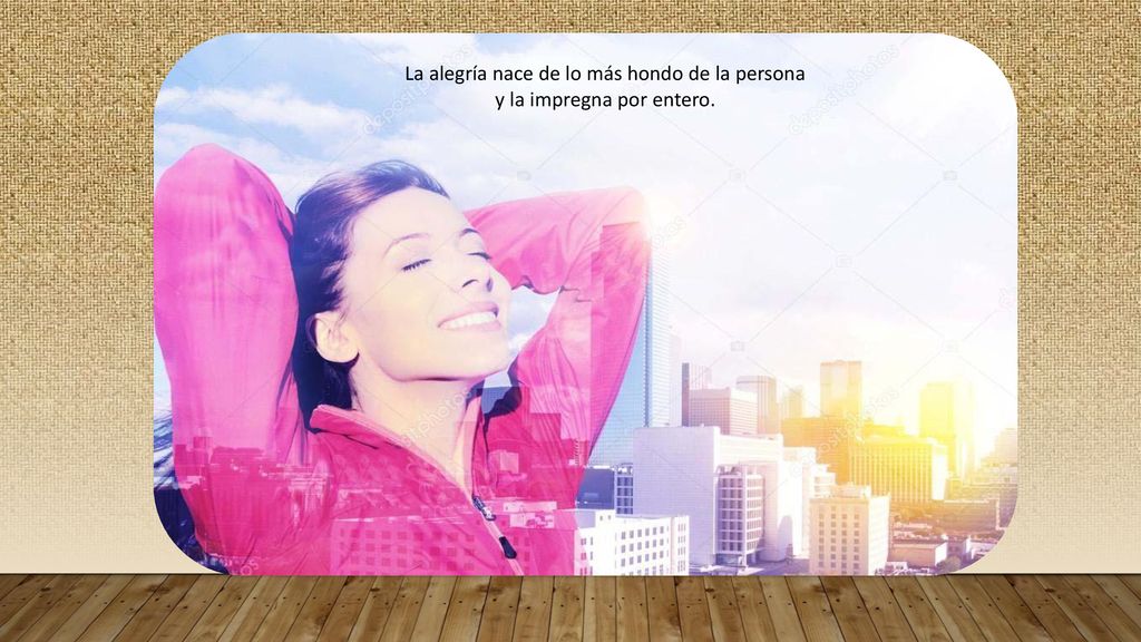 La alegría nace de lo más hondo de la persona y la impregna por entero.