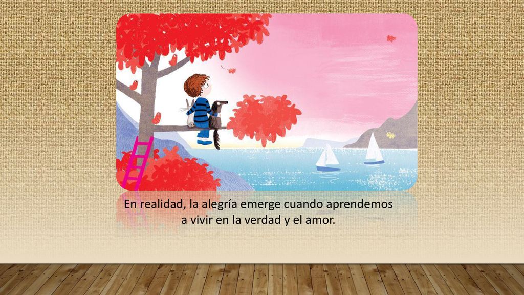 En realidad, la alegría emerge cuando aprendemos a vivir en la verdad y el amor.