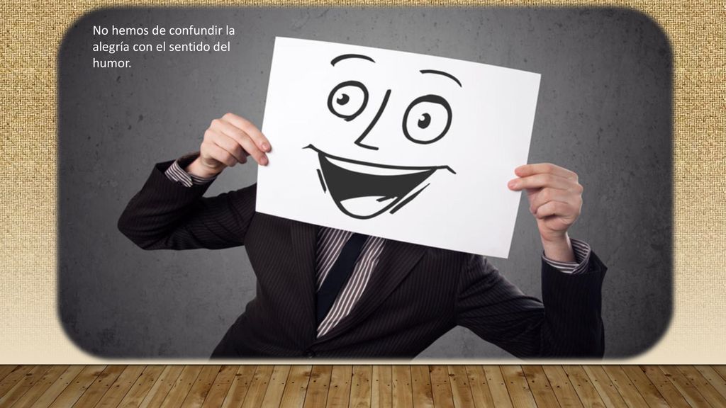 No hemos de confundir la alegría con el sentido del humor.