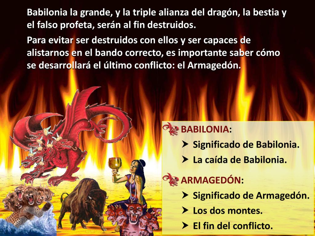 Babilonia la grande, y la triple alianza del dragón, la bestia y el falso profeta, serán al fin destruidos.