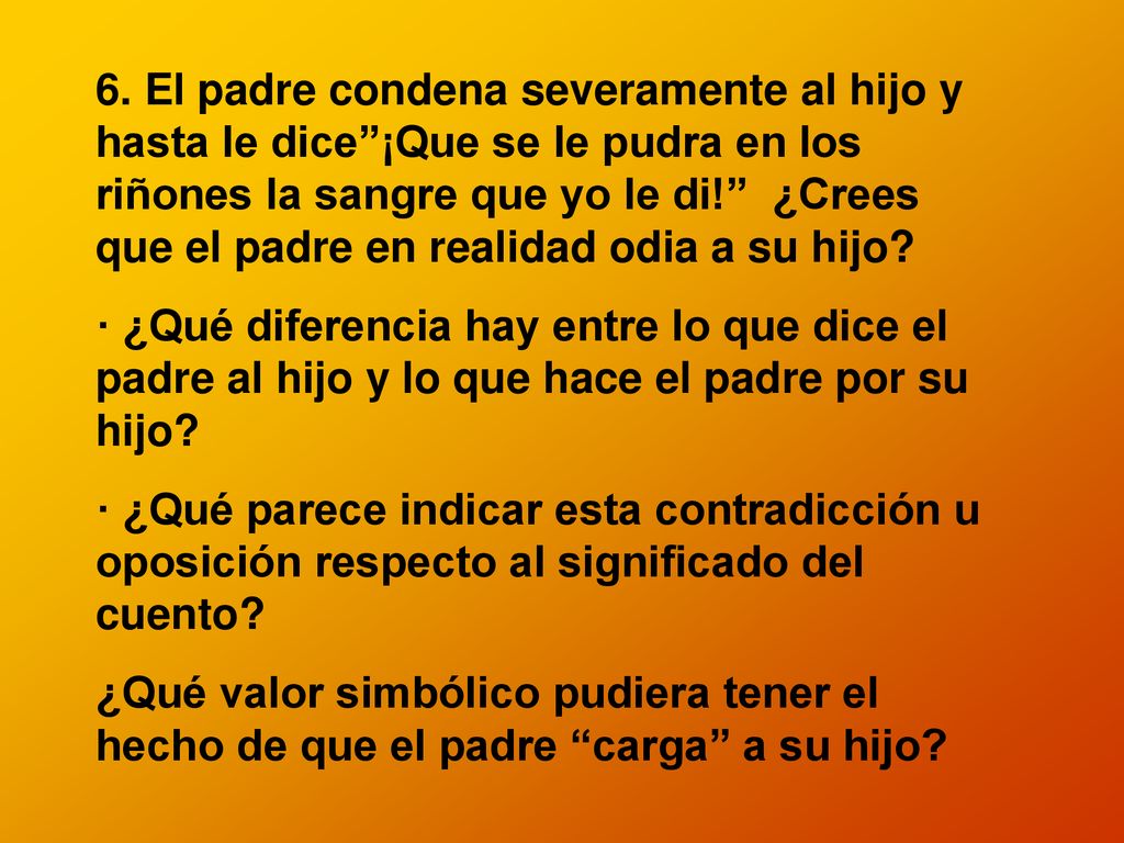 6. El padre condena severamente al hijo y hasta le dice ¡Que se le pudra en los riñones la sangre que yo le di! ¿Crees que el padre en realidad odia a su hijo