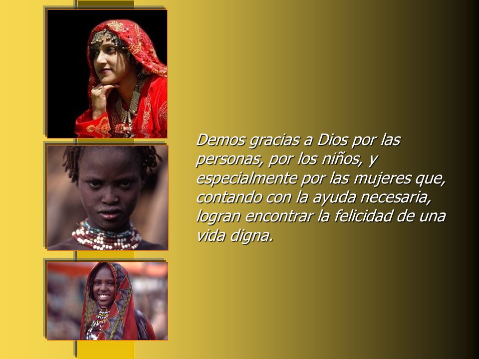 Demos gracias a Dios por las personas, por los niños, y especialmente por las mujeres que, contando con la ayuda necesaria, logran encontrar la felicidad de una vida digna.