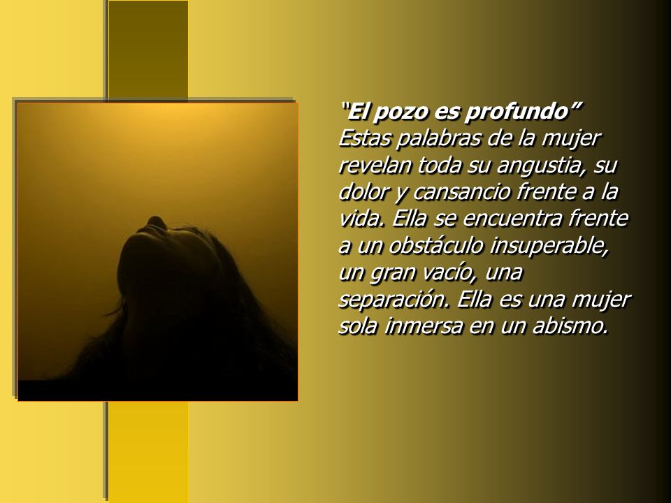 El pozo es profundo Estas palabras de la mujer revelan toda su angustia, su dolor y cansancio frente a la vida.