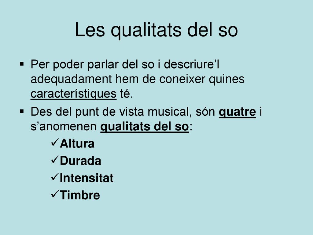Les qualitats del so Per poder parlar del so i descriure’l adequadament hem de coneixer quines característiques té.