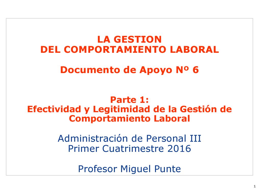 LA GESTION DEL COMPORTAMIENTO LABORAL Documento de Apoyo Nº 6 Parte 1: Efectividad y Legitimidad de la Gestión de Comportamiento Laboral Administración de Personal III Primer Cuatrimestre 2016 Profesor Miguel Punte