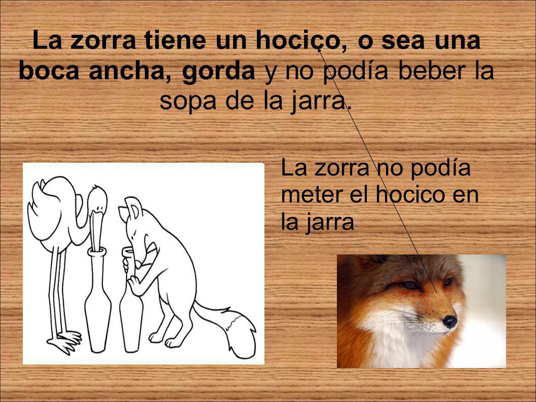La zorra tiene un hocico, o sea una boca ancha, gorda y no podía beber la sopa de la jarra.