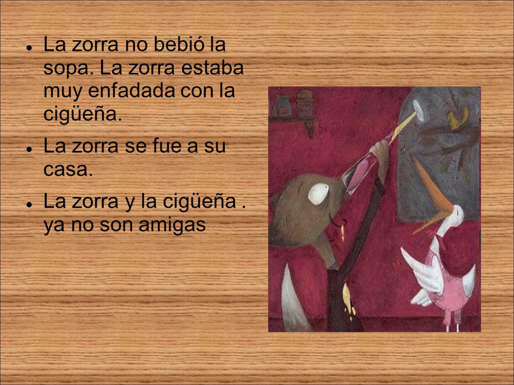La zorra no bebió la sopa. La zorra estaba muy enfadada con la cigüeña.