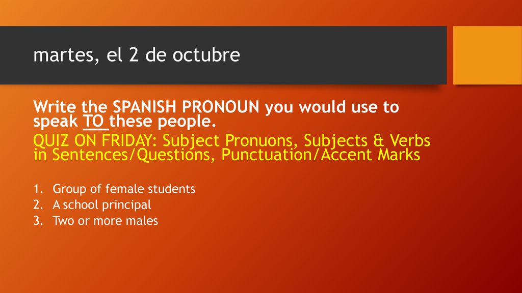 martes, el 2 de octubre Write the SPANISH PRONOUN you would use to speak TO these people.