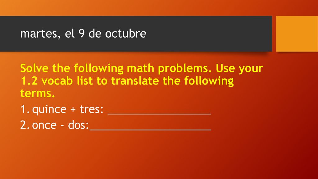 martes, el 9 de octubre Solve the following math problems. Use your 1.2 vocab list to translate the following terms.