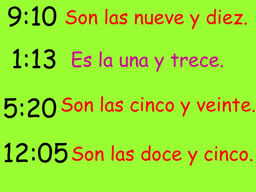 9:10 1:13 5:20 12:05 Son las nueve y diez. Es la una y trece.