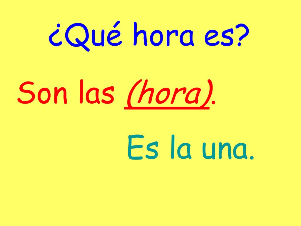 ¿Qué hora es Son las (hora). Es la una.