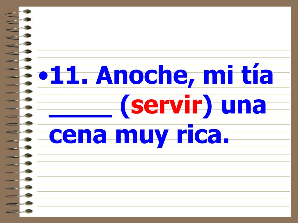 11. Anoche, mi tía ____ (servir) una cena muy rica.