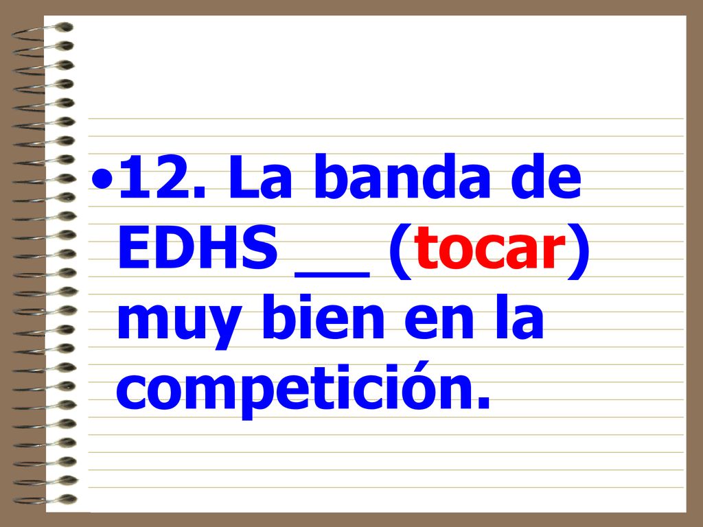 12. La banda de EDHS __ (tocar) muy bien en la competición.