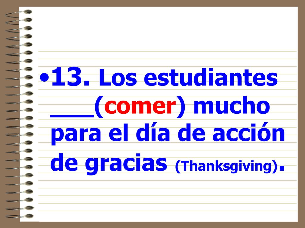 13. Los estudiantes ___(comer) mucho para el día de acción de gracias (Thanksgiving).