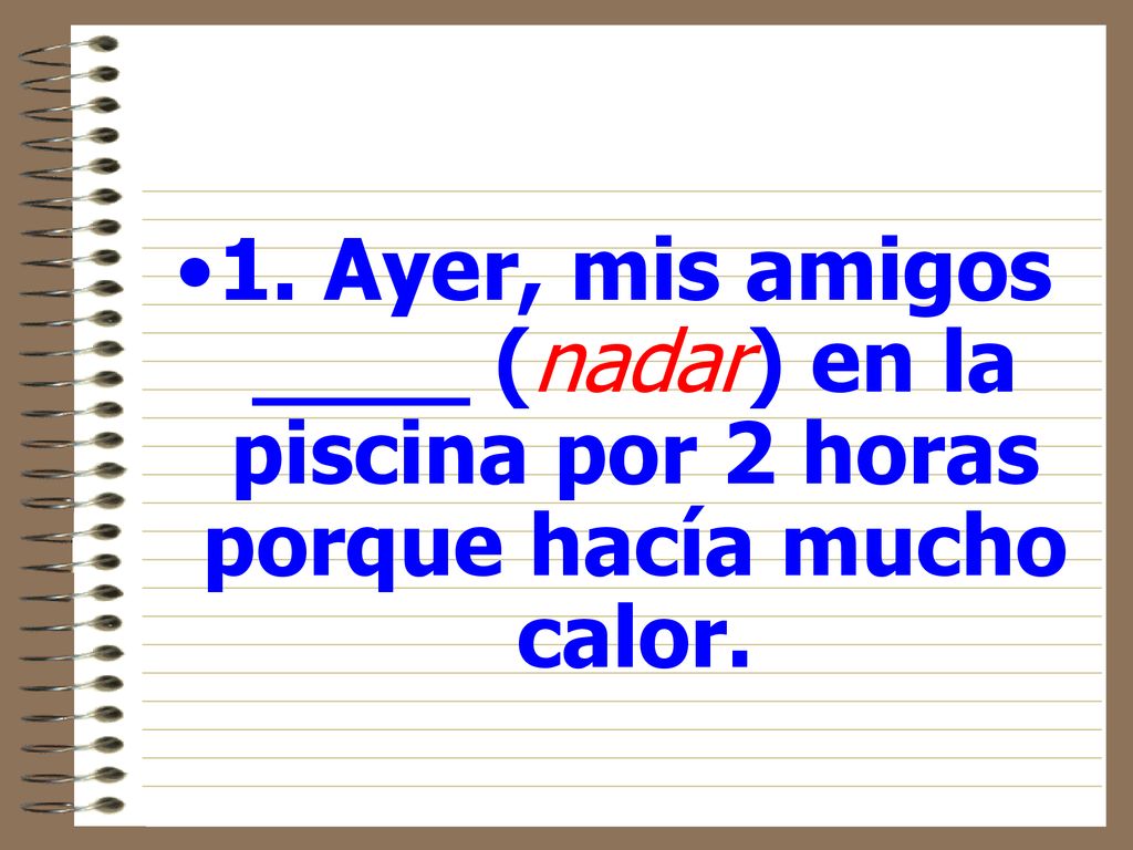 1. Ayer, mis amigos ____ (nadar) en la piscina por 2 horas porque hacía mucho calor.