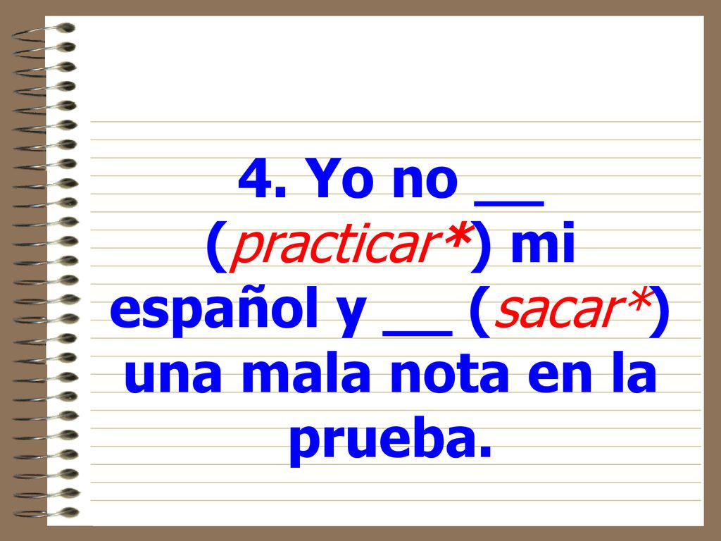 4. Yo no __ (practicar. ) mi español y __ (sacar