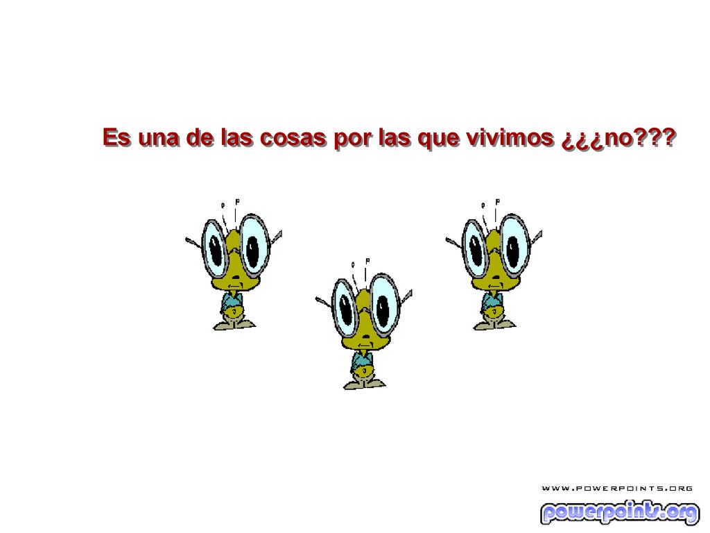 Es una de las cosas por las que vivimos ¿¿¿no