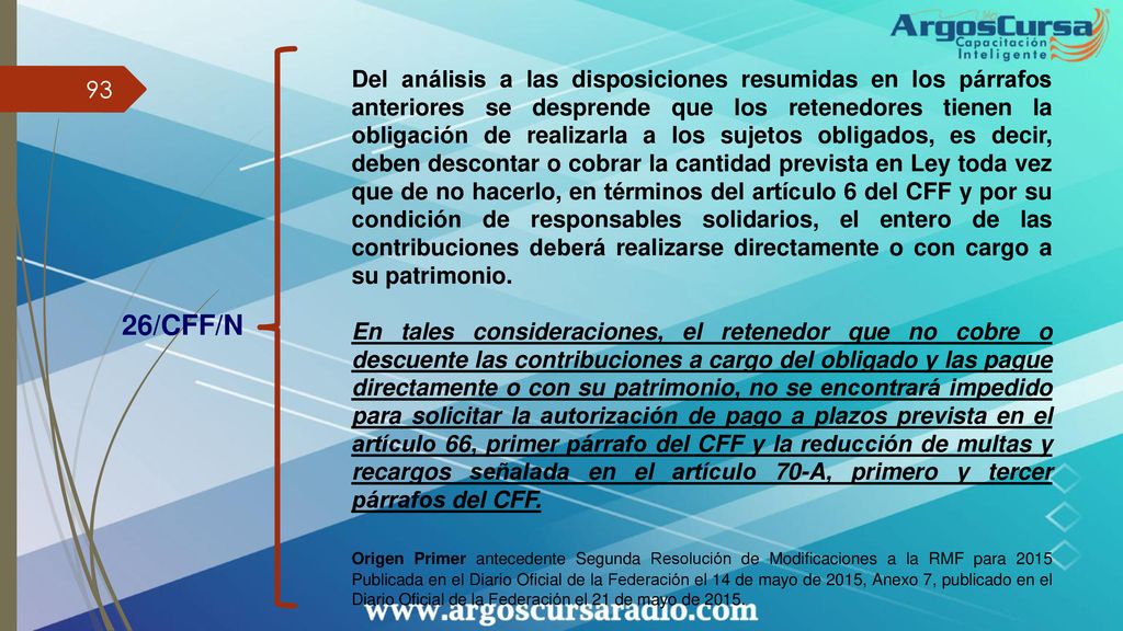 Del análisis a las disposiciones resumidas en los párrafos anteriores se desprende que los retenedores tienen la obligación de realizarla a los sujetos obligados, es decir, deben descontar o cobrar la cantidad prevista en Ley toda vez que de no hacerlo, en términos del artículo 6 del CFF y por su condición de responsables solidarios, el entero de las contribuciones deberá realizarse directamente o con cargo a su patrimonio.