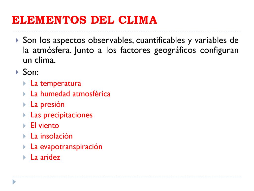 ELEMENTOS DEL CLIMA Son los aspectos observables, cuantificables y variables de la atmósfera. Junto a los factores geográficos configuran un clima.