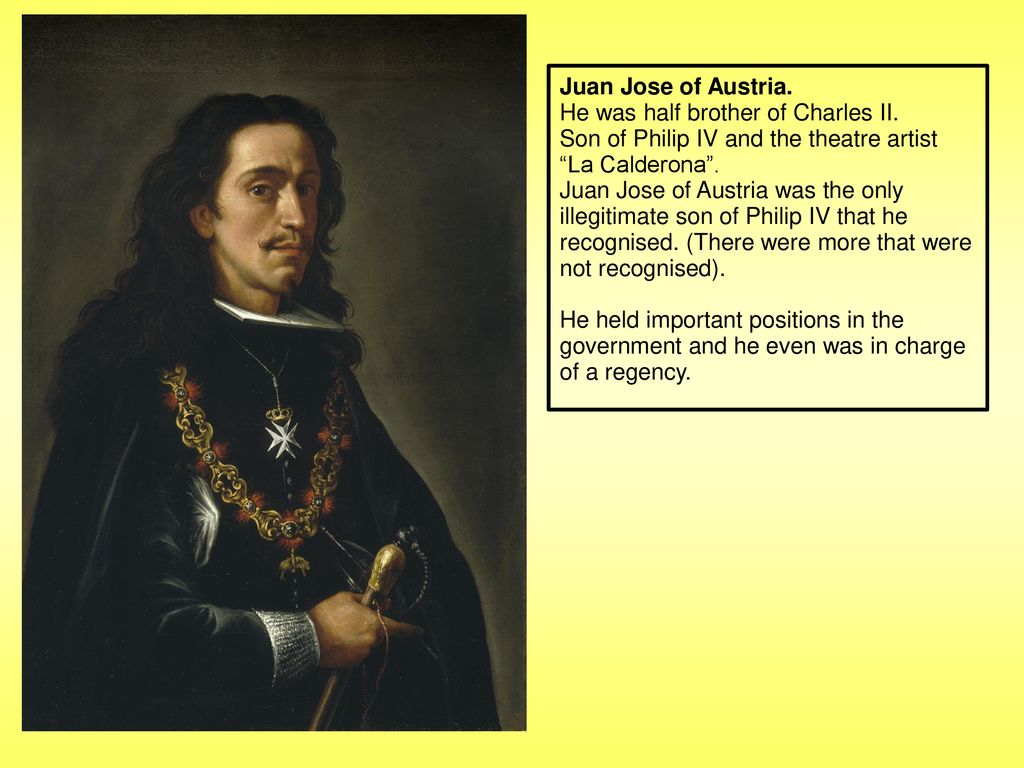 Juan Jose of Austria. He was half brother of Charles II. Son of Philip IV and the theatre artist La Calderona .
