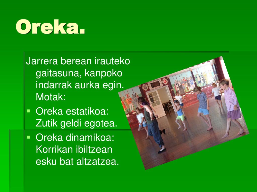 Oreka. Jarrera berean irauteko gaitasuna, kanpoko indarrak aurka egin. Motak: Oreka estatikoa: Zutik geldi egotea.