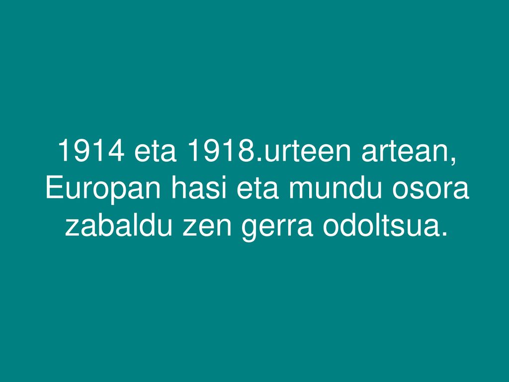 1914 eta 1918.urteen artean, Europan hasi eta mundu osora zabaldu zen gerra odoltsua.