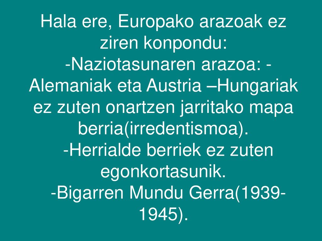 Hala ere, Europako arazoak ez ziren konpondu: -Naziotasunaren arazoa: -Alemaniak eta Austria –Hungariak ez zuten onartzen jarritako mapa berria(irredentismoa).