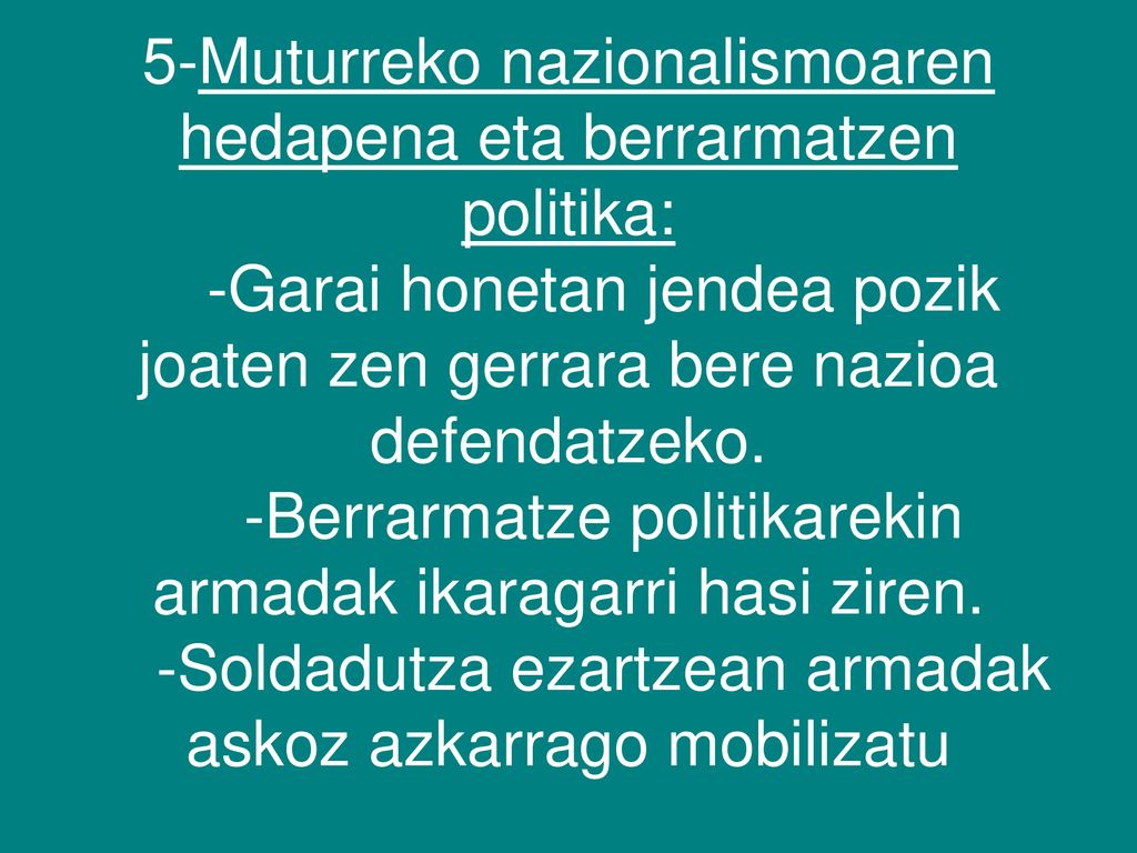 5-Muturreko nazionalismoaren hedapena eta berrarmatzen politika: -Garai honetan jendea pozik joaten zen gerrara bere nazioa defendatzeko.