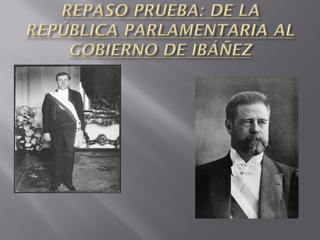 REPASO PRUEBA: DE LA REPÚBLICA PARLAMENTARIA AL GOBIERNO DE IBÁÑEZ