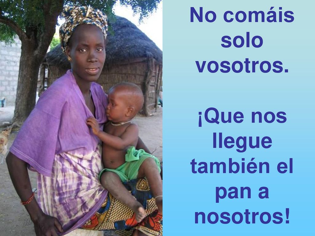 No comáis solo vosotros. ¡Que nos llegue también el pan a nosotros!