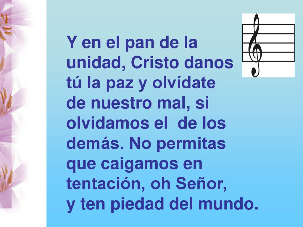 Y en el pan de la unidad, Cristo danos. tú la paz y olvídate. de nuestro mal, si. olvidamos el de los.