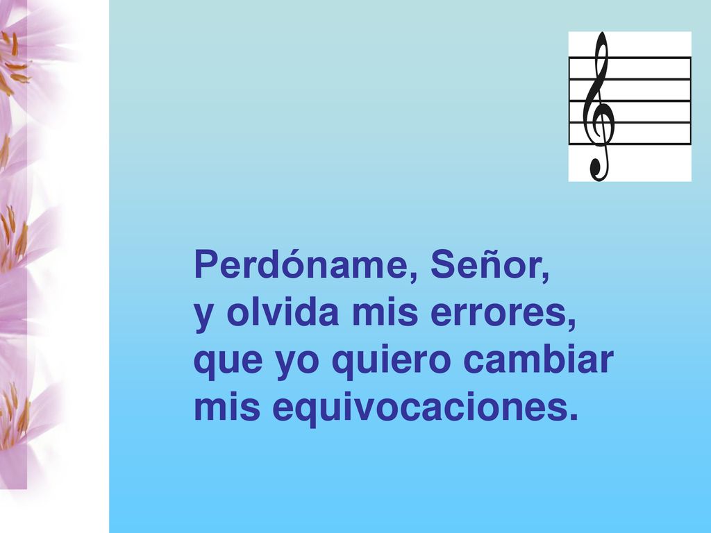 Perdóname, Señor, y olvida mis errores, que yo quiero cambiar mis equivocaciones.