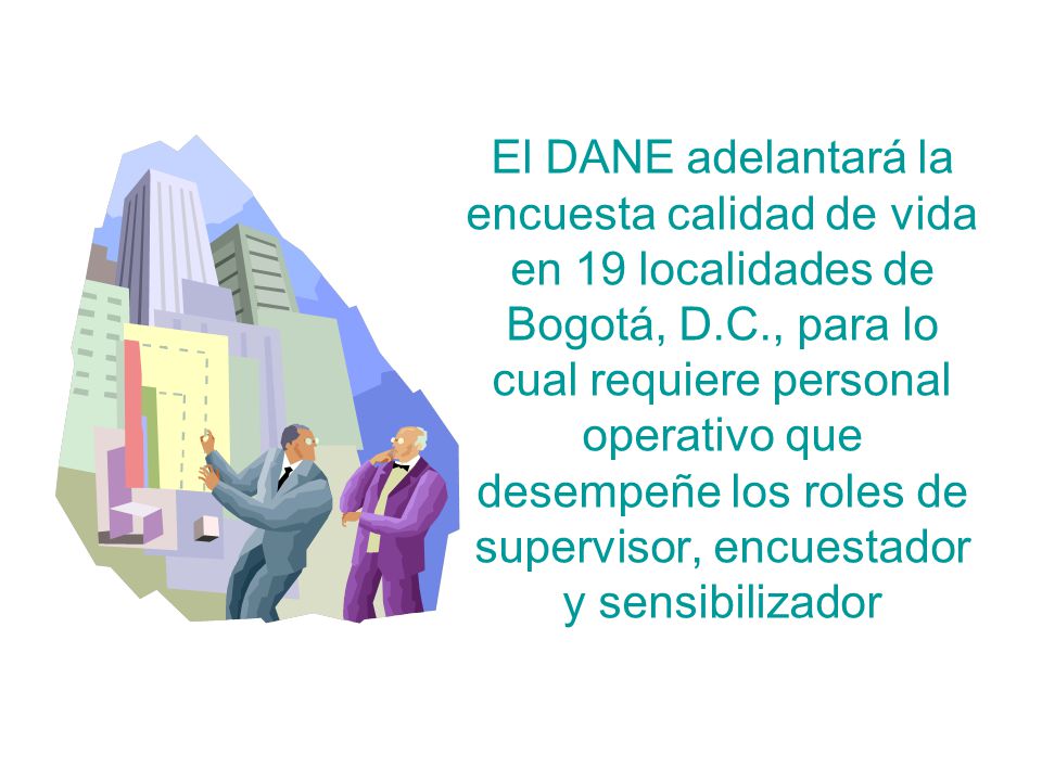 El DANE adelantará la encuesta calidad de vida en 19 localidades de Bogotá, D.C., para lo cual requiere personal operativo que desempeñe los roles de supervisor, encuestador y sensibilizador