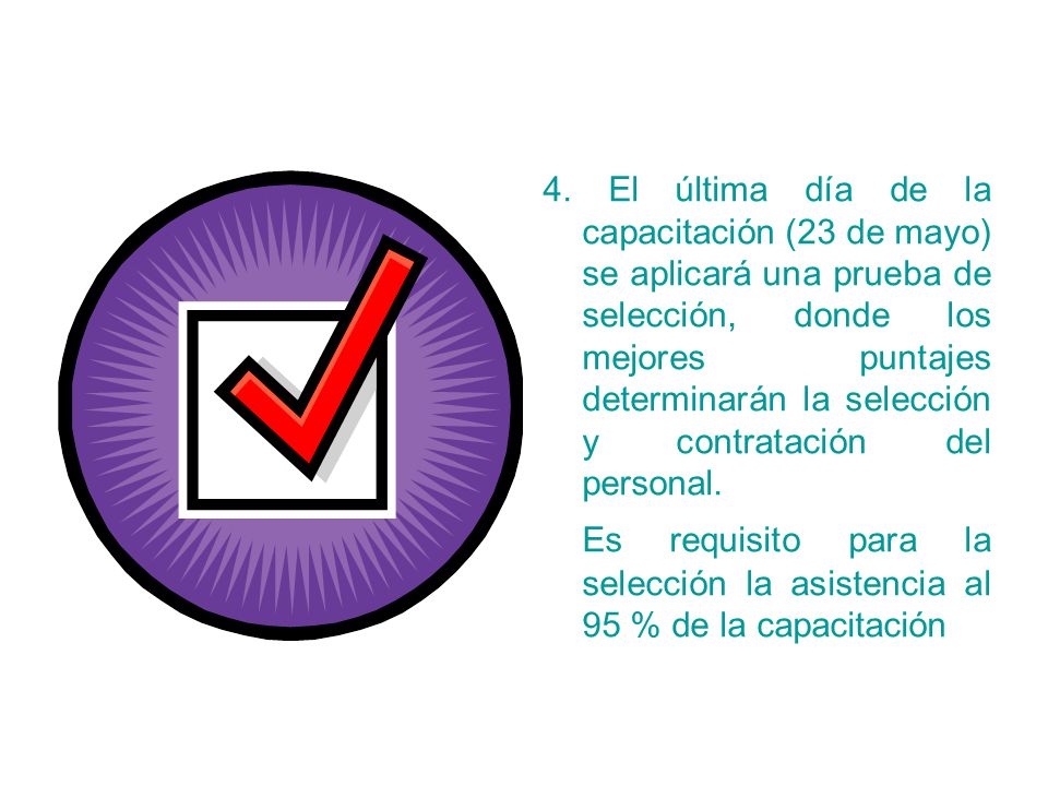 4. El última día de la capacitación (23 de mayo) se aplicará una prueba de selección, donde los mejores puntajes determinarán la selección y contratación del personal.