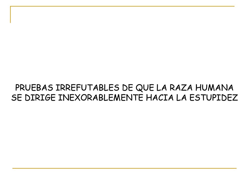 PRUEBAS IRREFUTABLES DE QUE LA RAZA HUMANA SE DIRIGE INEXORABLEMENTE HACIA LA ESTUPIDEZ