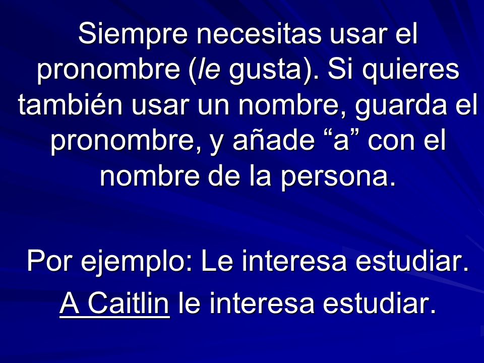 Por ejemplo: Le interesa estudiar. A Caitlin le interesa estudiar.