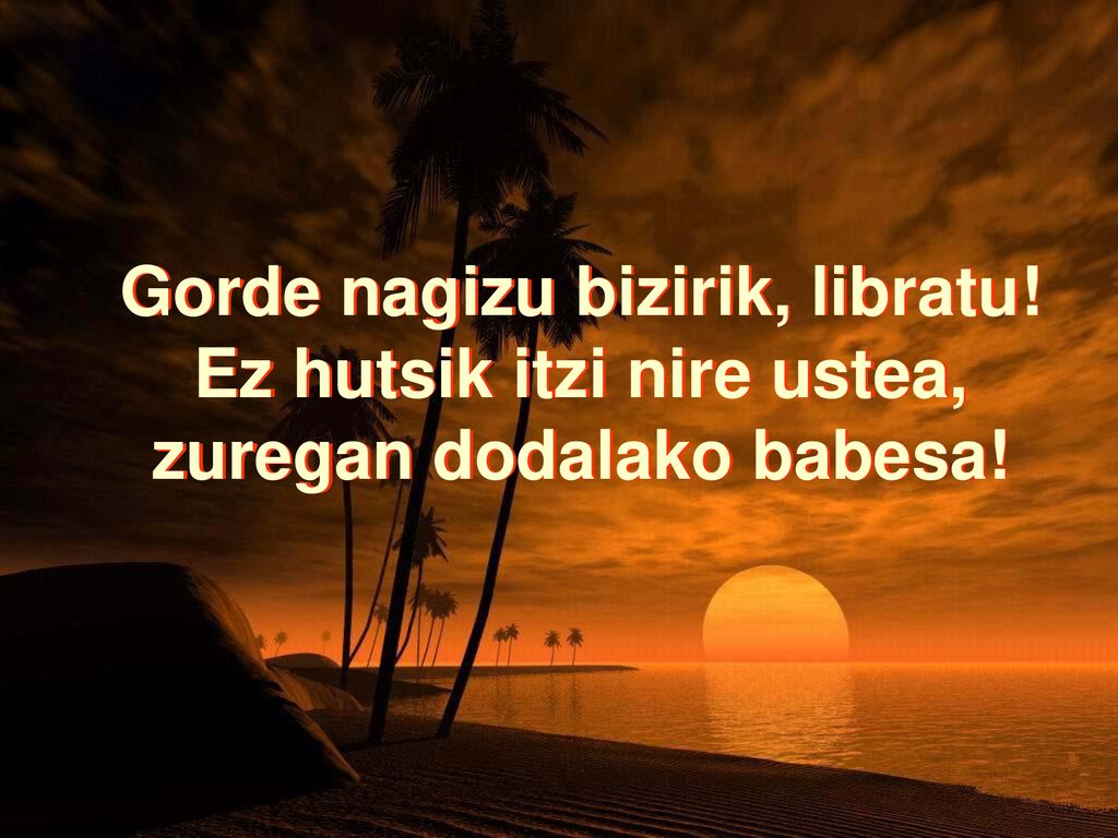 Gorde nagizu bizirik, libratu! Ez hutsik itzi nire ustea,