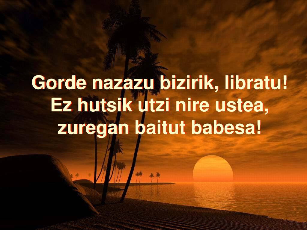 Gorde nazazu bizirik, libratu! Ez hutsik utzi nire ustea,
