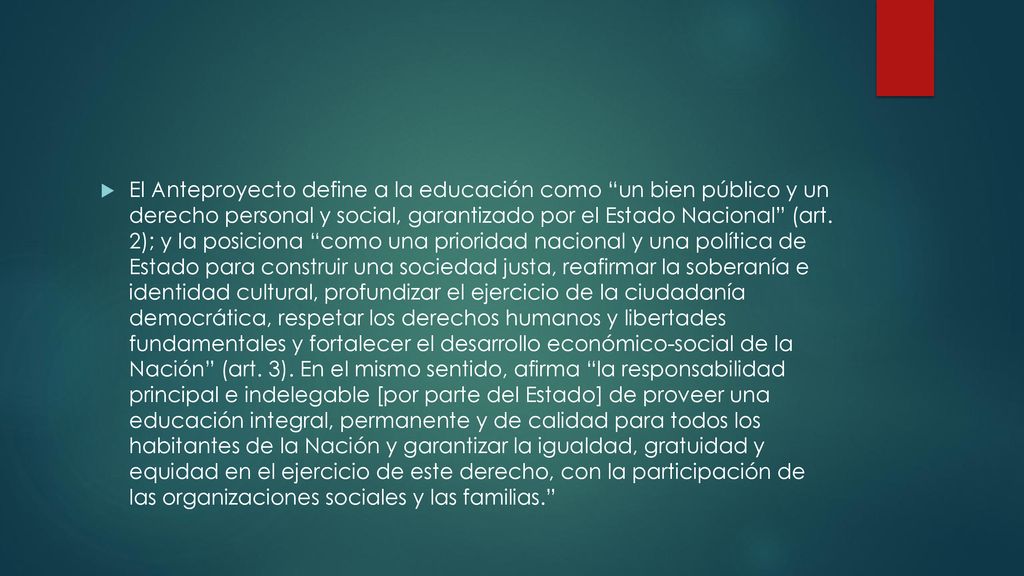 El Anteproyecto define a la educación como un bien público y un derecho personal y social, garantizado por el Estado Nacional (art.