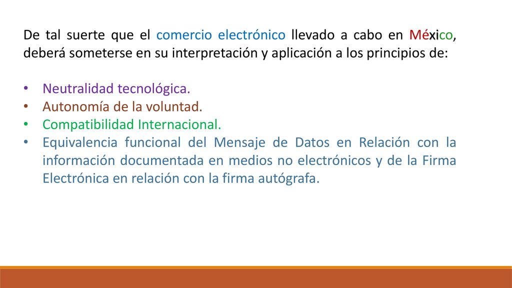 De tal suerte que el comercio electrónico llevado a cabo en México, deberá someterse en su interpretación y aplicación a los principios de: