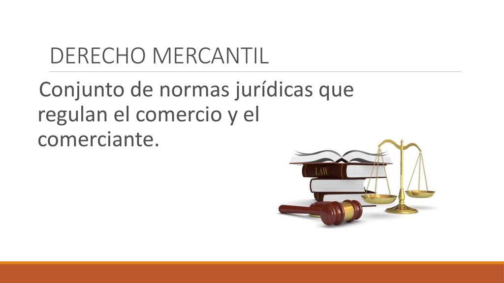 DERECHO MERCANTIL Conjunto de normas jurídicas que regulan el comercio y el comerciante.