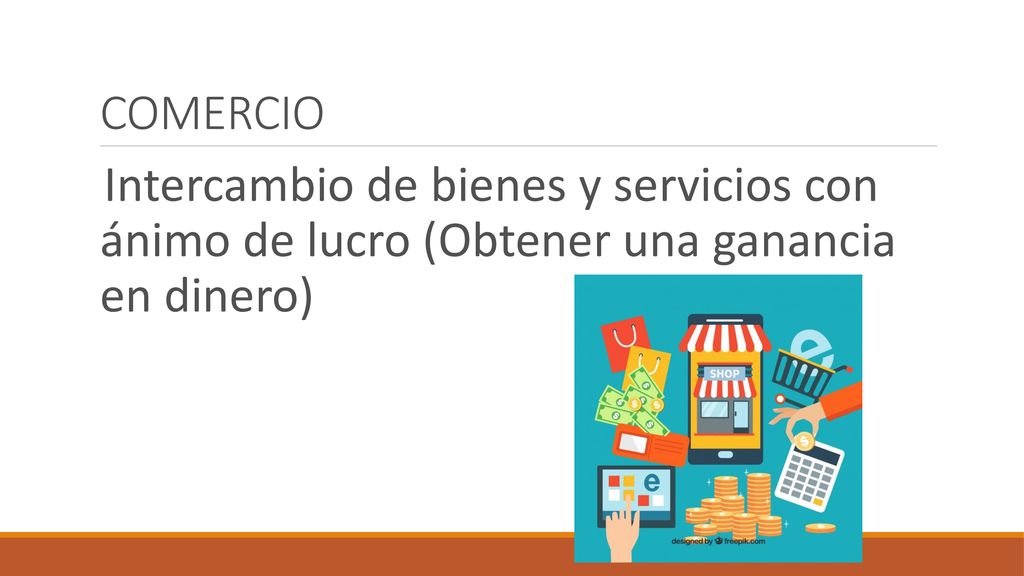 COMERCIO Intercambio de bienes y servicios con ánimo de lucro (Obtener una ganancia en dinero)