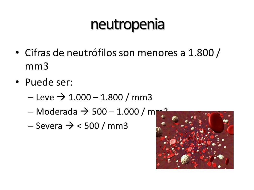 neutropenia Cifras de neutrófilos son menores a / mm3 Puede ser: