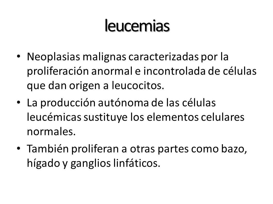 leucemias Neoplasias malignas caracterizadas por la proliferación anormal e incontrolada de células que dan origen a leucocitos.