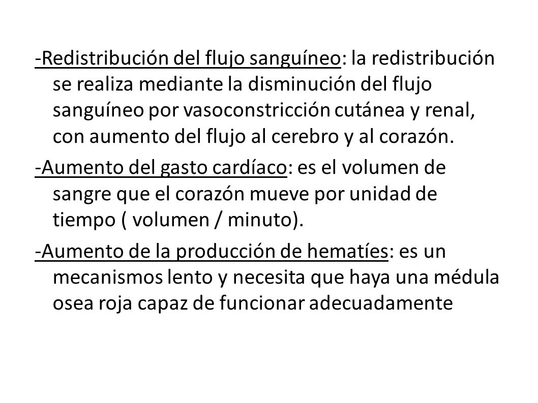 -Redistribución del flujo sanguíneo: la redistribución se realiza mediante la disminución del flujo sanguíneo por vasoconstricción cutánea y renal, con aumento del flujo al cerebro y al corazón.