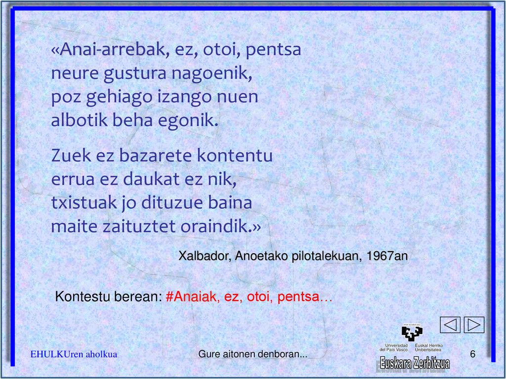 «Anai-arrebak, ez, otoi, pentsa neure gustura nagoenik, poz gehiago izango nuen albotik beha egonik.