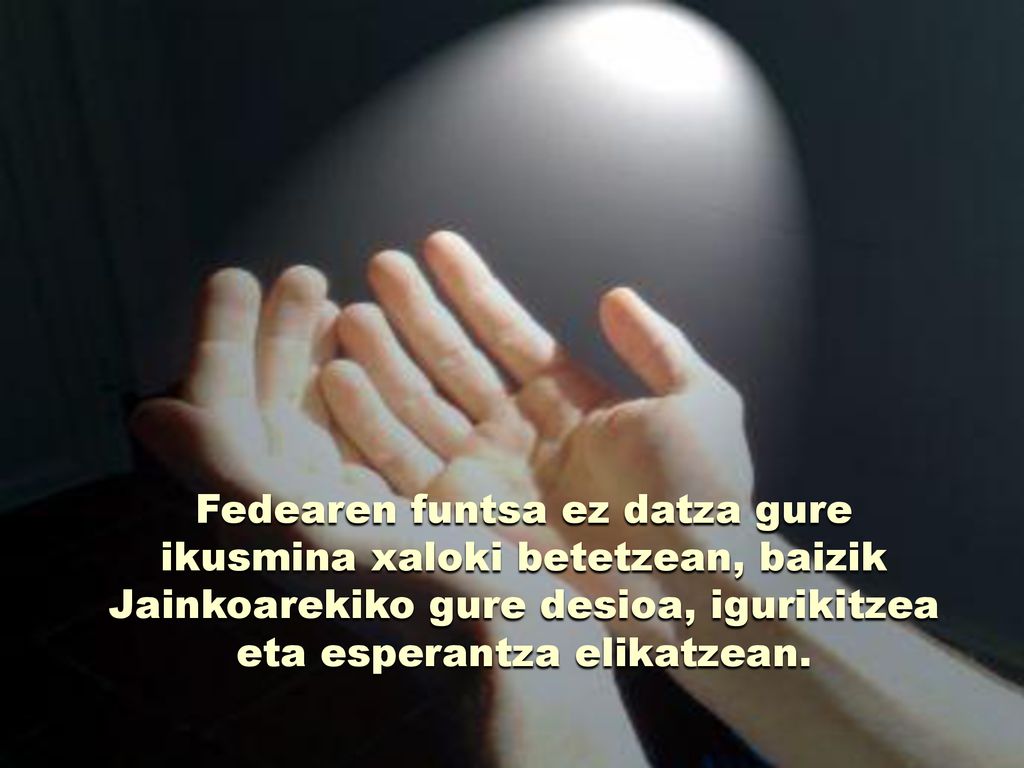 Fedearen funtsa ez datza gure ikusmina xaloki betetzean, baizik Jainkoarekiko gure desioa, igurikitzea eta esperantza elikatzean.